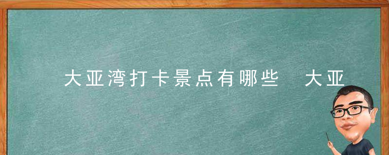 大亚湾打卡景点有哪些 大亚湾打卡景点有什么